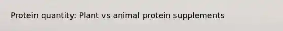 Protein quantity: Plant vs animal protein supplements