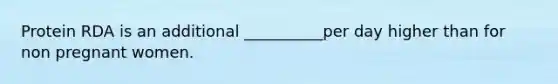 Protein RDA is an additional __________per day higher than for non pregnant women.