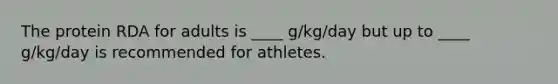 The protein RDA for adults is ____ g/kg/day but up to ____ g/kg/day is recommended for athletes.