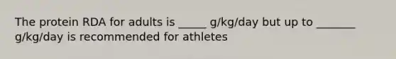 The protein RDA for adults is _____ g/kg/day but up to _______ g/kg/day is recommended for athletes