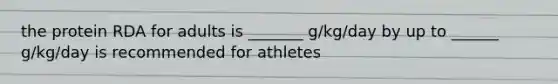 the protein RDA for adults is _______ g/kg/day by up to ______ g/kg/day is recommended for athletes