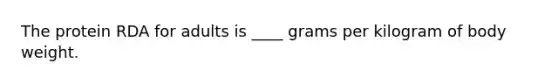 The protein RDA for adults is ____ grams per kilogram of body weight.