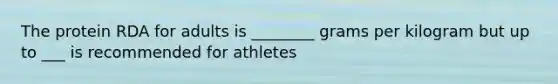 The protein RDA for adults is ________ grams per kilogram but up to ___ is recommended for athletes