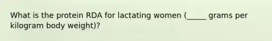 What is the protein RDA for lactating women (_____ grams per kilogram body weight)?