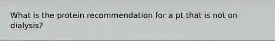 What is the protein recommendation for a pt that is not on dialysis?