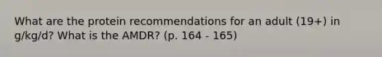 What are the protein recommendations for an adult (19+) in g/kg/d? What is the AMDR? (p. 164 - 165)