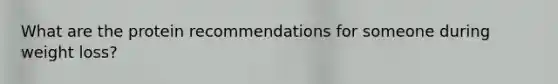 What are the protein recommendations for someone during weight loss?