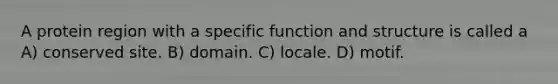 A protein region with a specific function and structure is called a A) conserved site. B) domain. C) locale. D) motif.