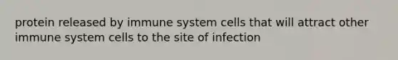 protein released by immune system cells that will attract other immune system cells to the site of infection