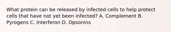 What protein can be released by infected cells to help protect cells that have not yet been infected? A. Complement B. Pyrogens C. Interferon D. Opsonins