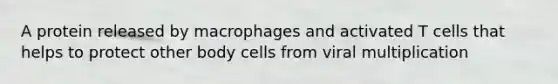 A protein released by macrophages and activated T cells that helps to protect other body cells from viral multiplication