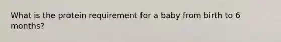 What is the protein requirement for a baby from birth to 6 months?