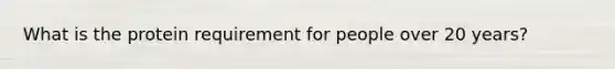 What is the protein requirement for people over 20 years?