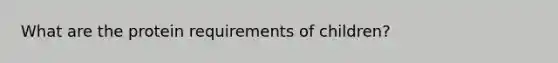 What are the protein requirements of children?