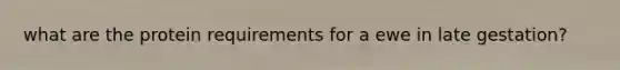 what are the protein requirements for a ewe in late gestation?