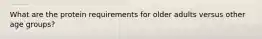 What are the protein requirements for older adults versus other age groups?