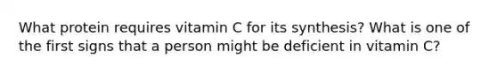 What protein requires vitamin C for its synthesis? What is one of the first signs that a person might be deficient in vitamin C?