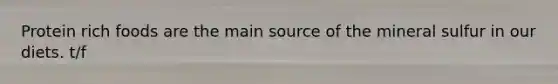 Protein rich foods are the main source of the mineral sulfur in our diets. t/f