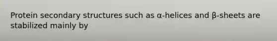 Protein secondary structures such as α-helices and β-sheets are stabilized mainly by
