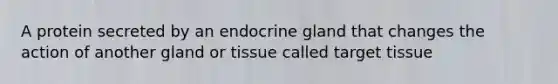 A protein secreted by an endocrine gland that changes the action of another gland or tissue called target tissue