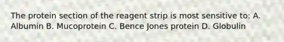 The protein section of the reagent strip is most sensitive to: A. Albumin B. Mucoprotein C. Bence Jones protein D. Globulin