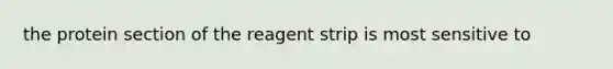 the protein section of the reagent strip is most sensitive to