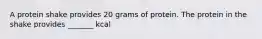 A protein shake provides 20 grams of protein. The protein in the shake provides _______ kcal