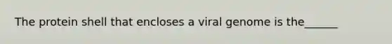 The protein shell that encloses a viral genome is the______