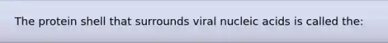 The protein shell that surrounds viral nucleic acids is called the: