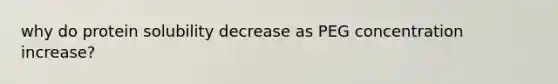 why do protein solubility decrease as PEG concentration increase?