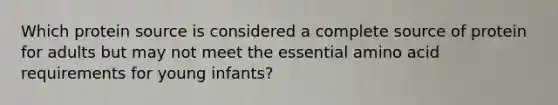 Which protein source is considered a complete source of protein for adults but may not meet the essential amino acid requirements for young infants?