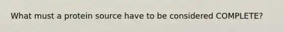 What must a protein source have to be considered COMPLETE?