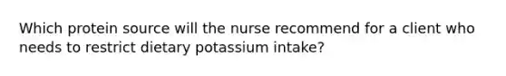 Which protein source will the nurse recommend for a client who needs to restrict dietary potassium intake?