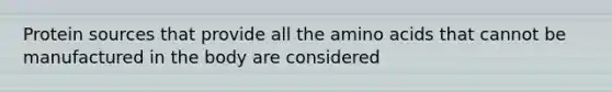 Protein sources that provide all the amino acids that cannot be manufactured in the body are considered