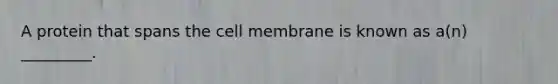 A protein that spans the cell membrane is known as a(n) _________.