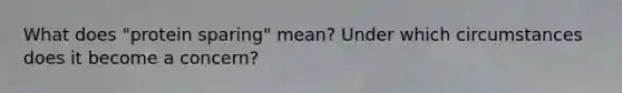 What does "protein sparing" mean? Under which circumstances does it become a concern?