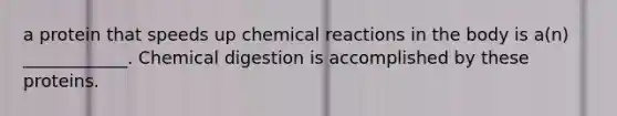 a protein that speeds up <a href='https://www.questionai.com/knowledge/kc6NTom4Ep-chemical-reactions' class='anchor-knowledge'>chemical reactions</a> in the body is a(n) ____________. Chemical digestion is accomplished by these proteins.