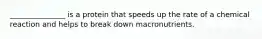 _______________ is a protein that speeds up the rate of a chemical reaction and helps to break down macronutrients.