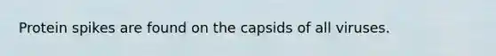 Protein spikes are found on the capsids of all viruses.