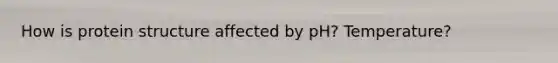 How is protein structure affected by pH? Temperature?