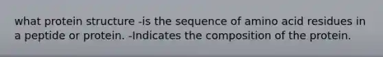 what protein structure -is the sequence of amino acid residues in a peptide or protein. -Indicates the composition of the protein.