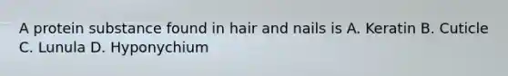 A protein substance found in hair and nails is A. Keratin B. Cuticle C. Lunula D. Hyponychium