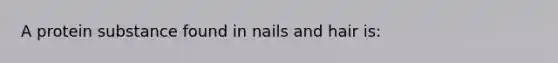 A protein substance found in nails and hair is: