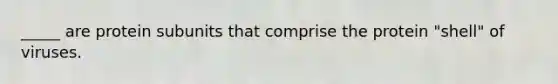 _____ are protein subunits that comprise the protein "shell" of viruses.