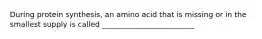 During protein synthesis, an amino acid that is missing or in the smallest supply is called _________________________