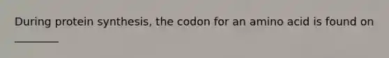 During protein synthesis, the codon for an amino acid is found on ________