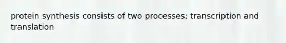 protein synthesis consists of two processes; transcription and translation