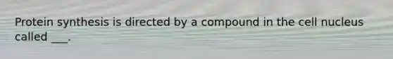 Protein synthesis is directed by a compound in the cell nucleus called ___.