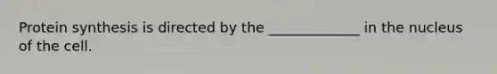 Protein synthesis is directed by the _____________ in the nucleus of the cell.