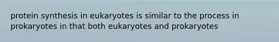 protein synthesis in eukaryotes is similar to the process in prokaryotes in that both eukaryotes and prokaryotes